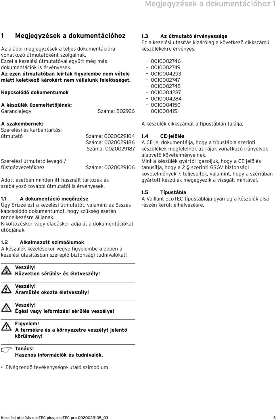 Kapcsolódó dokumentumok A készülék üzemeltetőjének: Garanciajegy Száma: 8096 A szakembernek: Szerelési és karbantartási útmutató Száma: 0000904 Száma: 0000986 Száma: 0000987 Szerelési útmutató