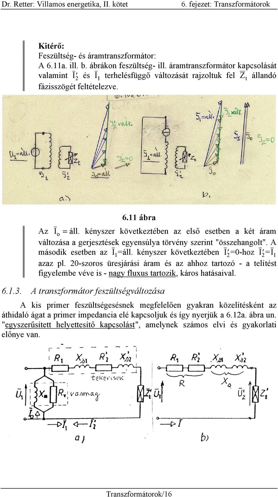 kényszer következtében az első esetben a két áram változása a gerjesztések egyensúlya törvény szerint "összehangolt". A második esetben az I 1 =áll. kényszer következtében I =0-hoz I =I 1 azaz pl.