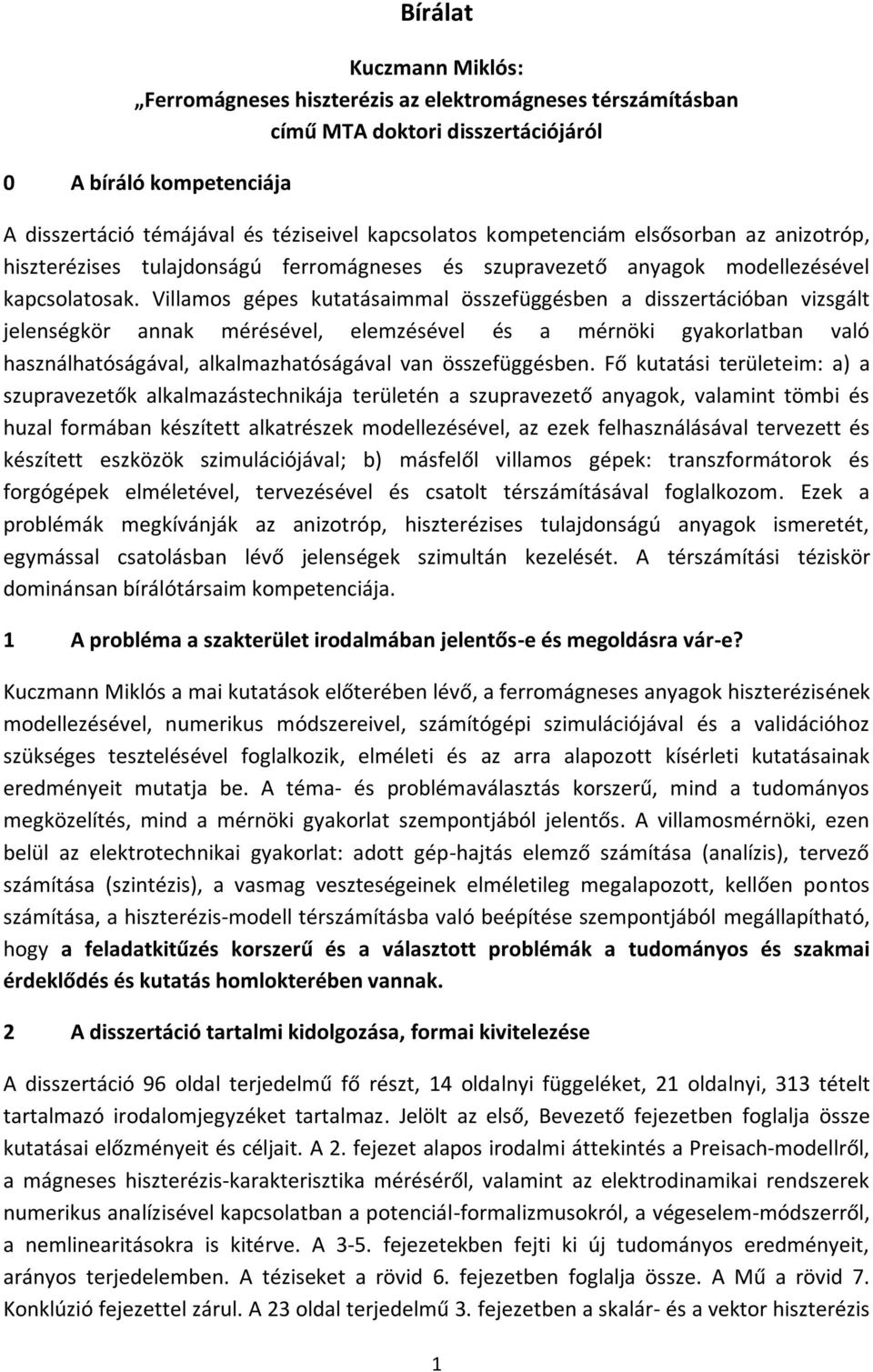 Villamos gépes kutatásaimmal összefüggésben a disszertációban vizsgált jelenségkör annak mérésével, elemzésével és a mérnöki gyakorlatban való használhatóságával, alkalmazhatóságával van