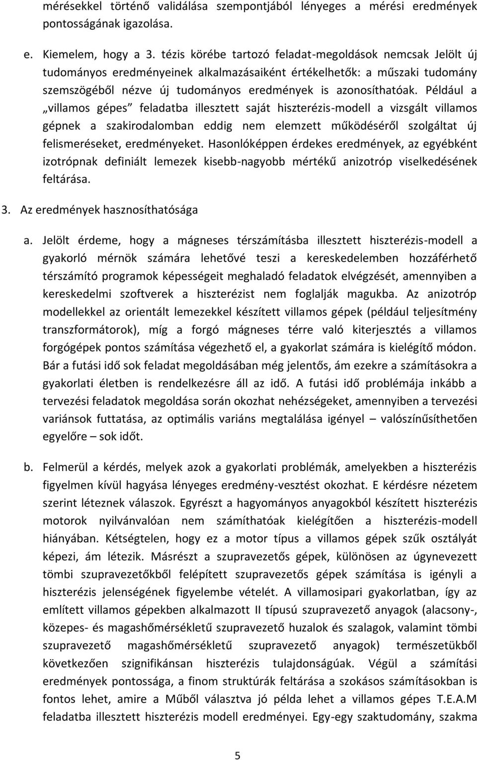 Például a villamos gépes feladatba illesztett saját hiszterézis-modell a vizsgált villamos gépnek a szakirodalomban eddig nem elemzett működéséről szolgáltat új felismeréseket, eredményeket.