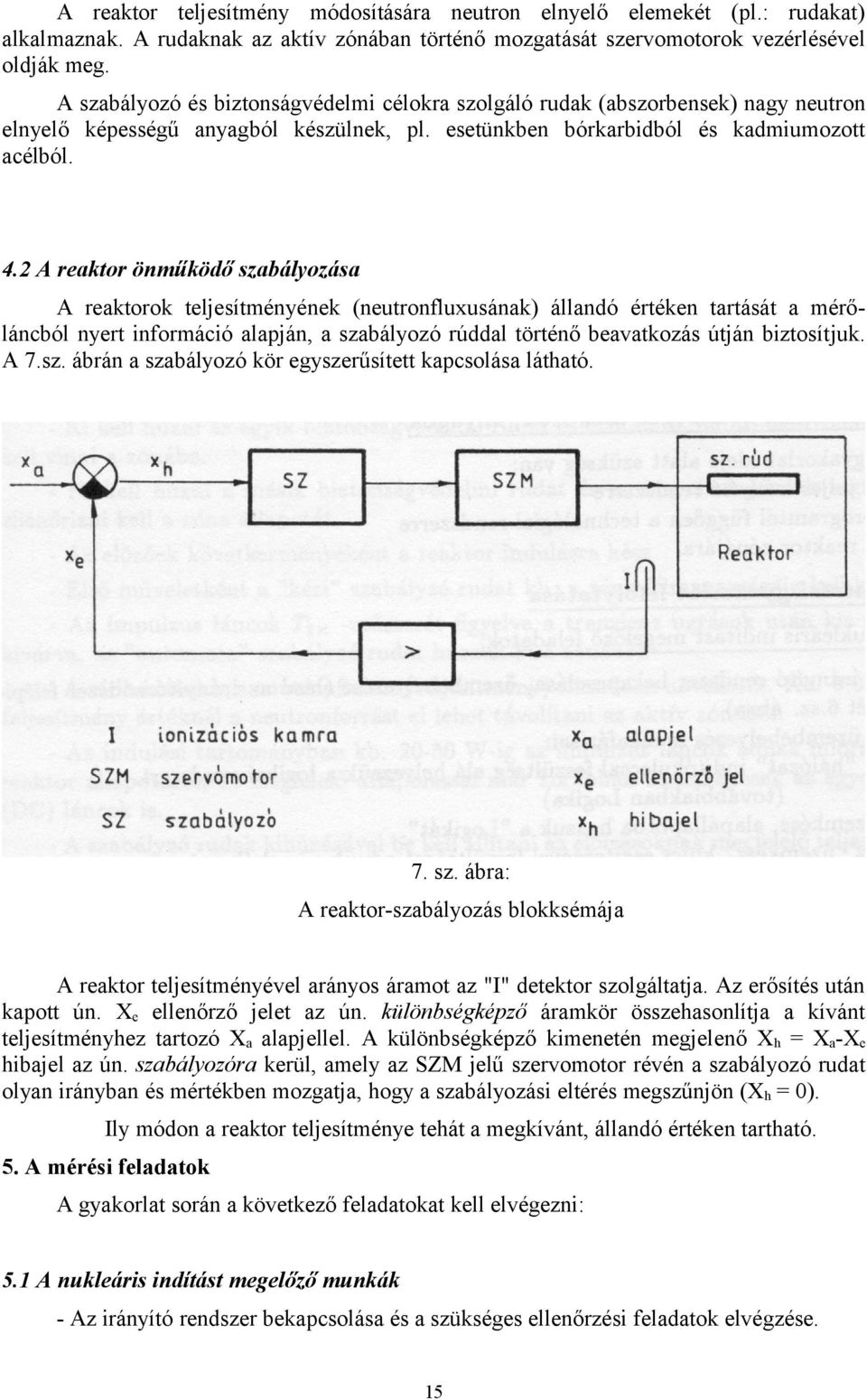 2 A reaktor önműködő szabályozása A reaktorok teljesítményének (neutronfluxusának) állandó értéken tartását a mérőláncból nyert információ alapján, a szabályozó rúddal történő beavatkozás útján