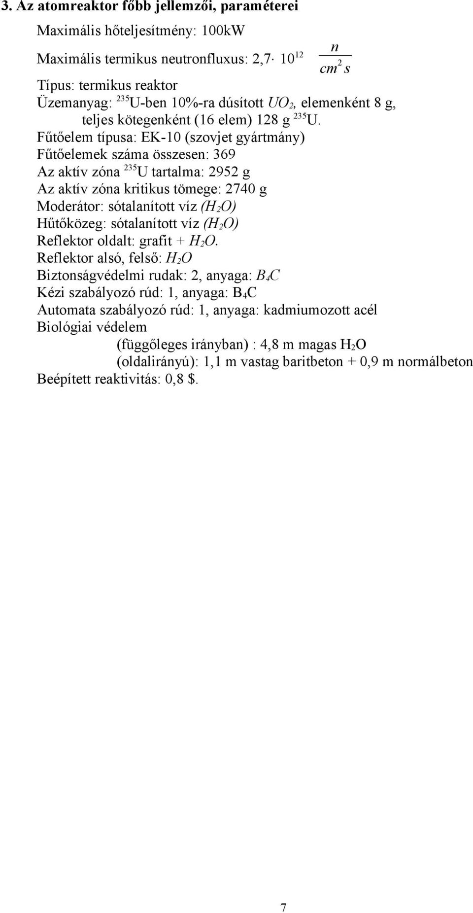 Fűtőelem típusa: EK-10 (szovjet gyártmány) Fűtőelemek száma összesen: 369 Az aktív zóna 235U tartalma: 2952 g Az aktív zóna kritikus tömege: 2740 g Moderátor: sótalanított víz (H2O) Hűtőközeg: