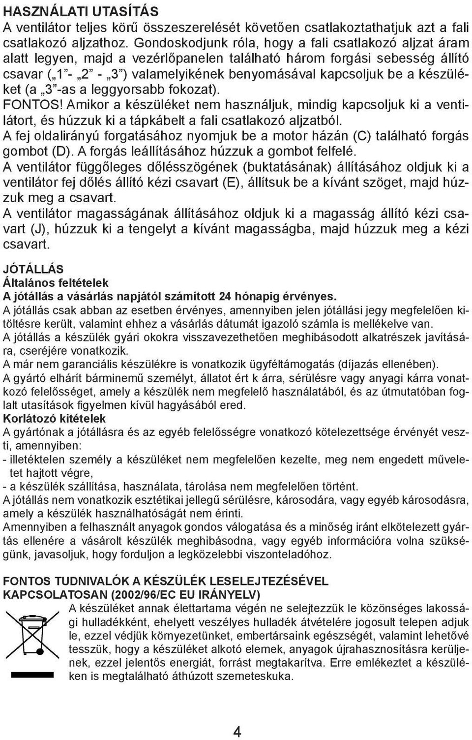 készüléket (a 3 -as a leggyorsabb fokozat). FONTOS! Amikor a készüléket nem használjuk, mindig kapcsoljuk ki a ventilátort, és húzzuk ki a tápkábelt a fali csatlakozó aljzatból.