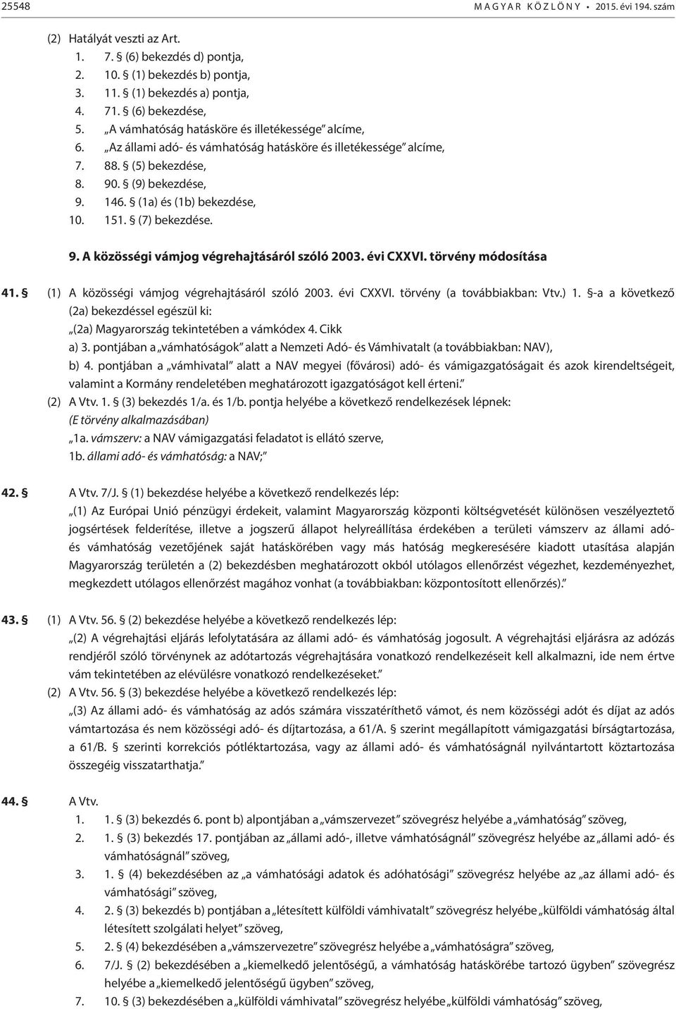 (7) bekezdése. 9. A közösségi vámjog végrehajtásáról szóló 2003. évi CXXVI. törvény módosítása 41. (1) A közösségi vámjog végrehajtásáról szóló 2003. évi CXXVI. törvény (a továbbiakban: Vtv.) 1.