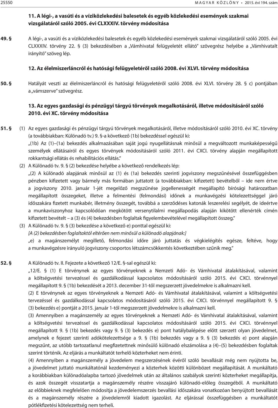 (3) bekezdésében a Vámhivatal felügyeletét ellátó szövegrész helyébe a Vámhivatalt irányító szöveg lép. 12. Az élelmiszerláncról és hatósági felügyeletéről szóló 2008. évi XLVI. törvény módosítása 50.