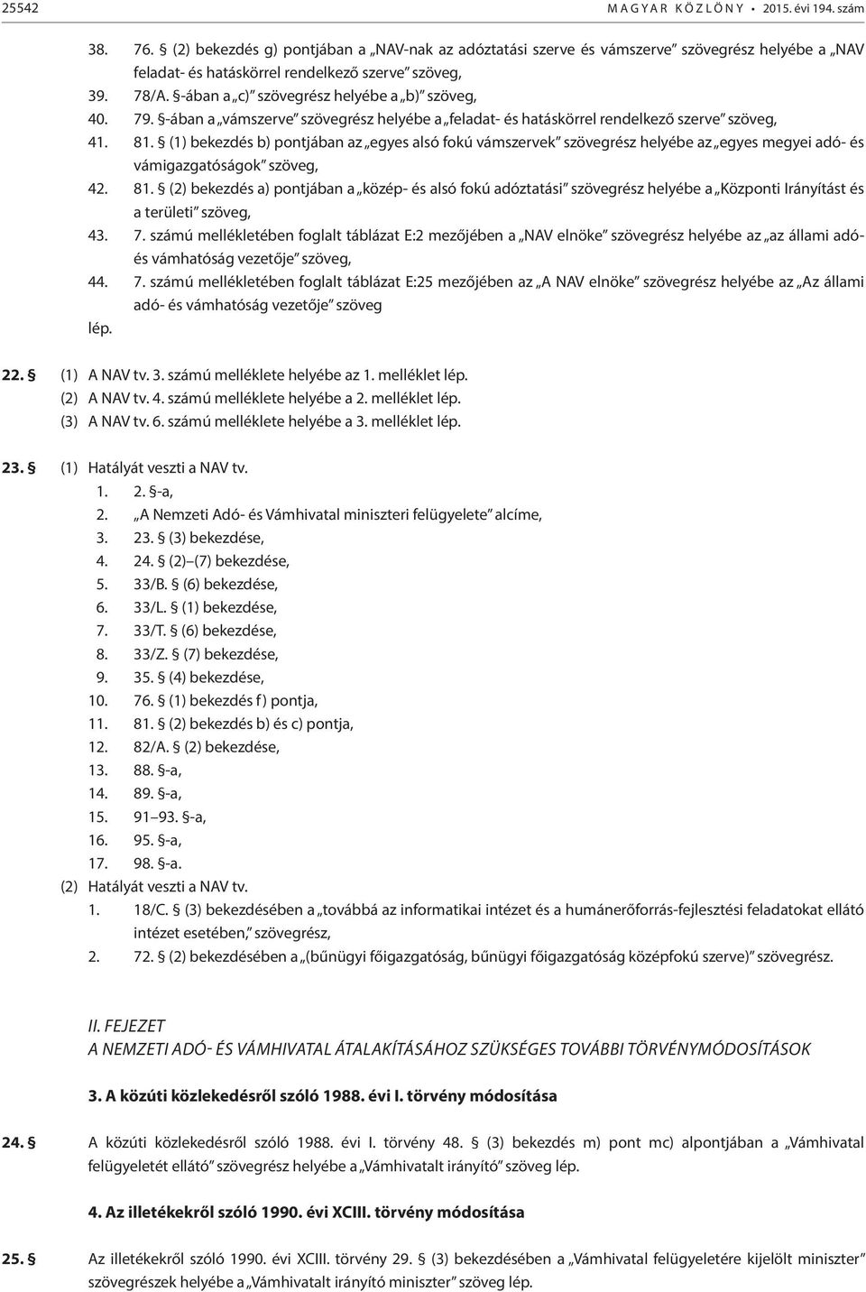 -ában a c) szövegrész helyébe a b) szöveg, 40. 79. -ában a vámszerve szövegrész helyébe a feladat- és hatáskörrel rendelkező szerve szöveg, 41. 81.