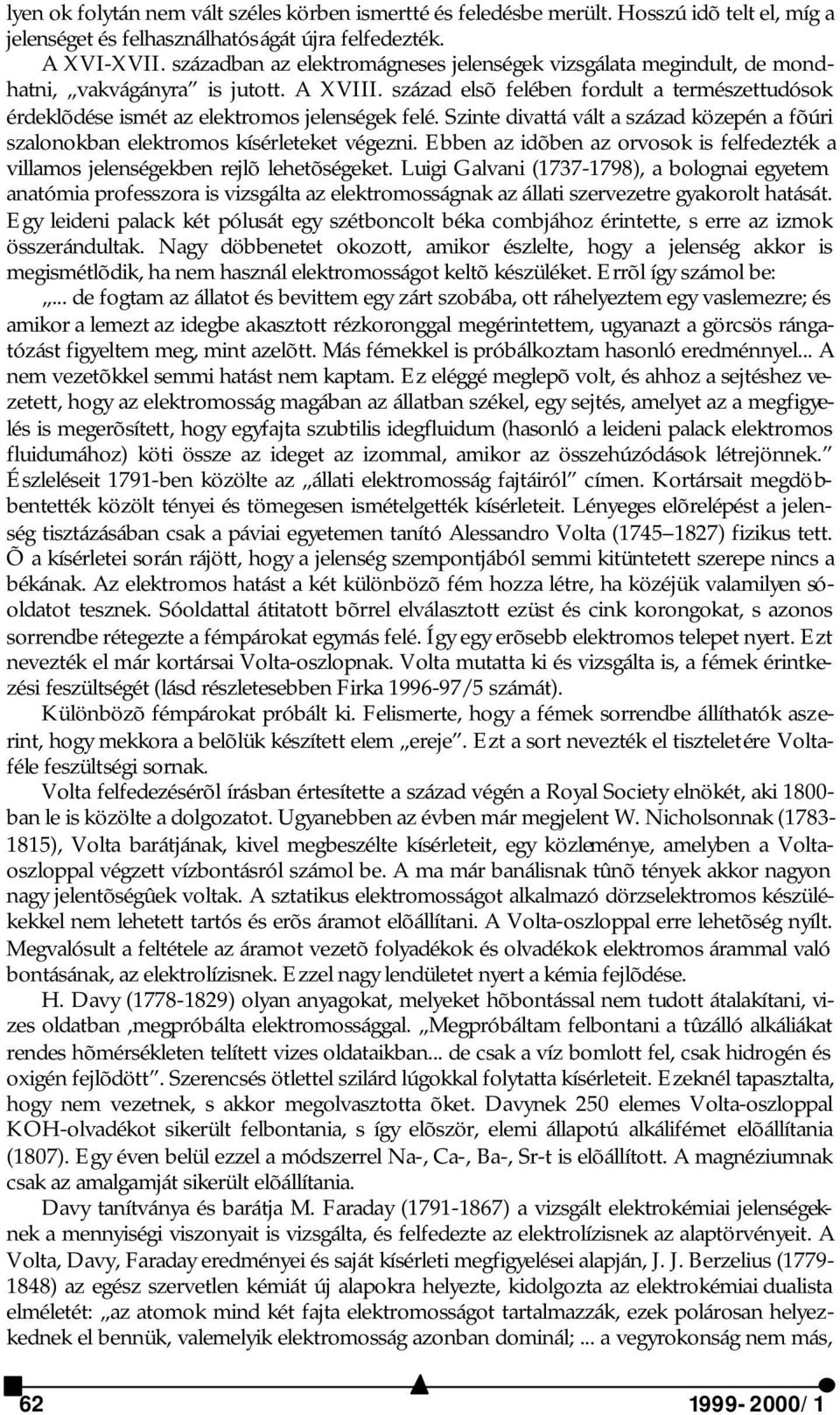 század elsõ felében fordult a természettudósok érdeklõdése ismét az elektromos jelenségek felé. Szinte divattá vált a század közepén a fõúri szalonokban elektromos kísérleteket végezni.