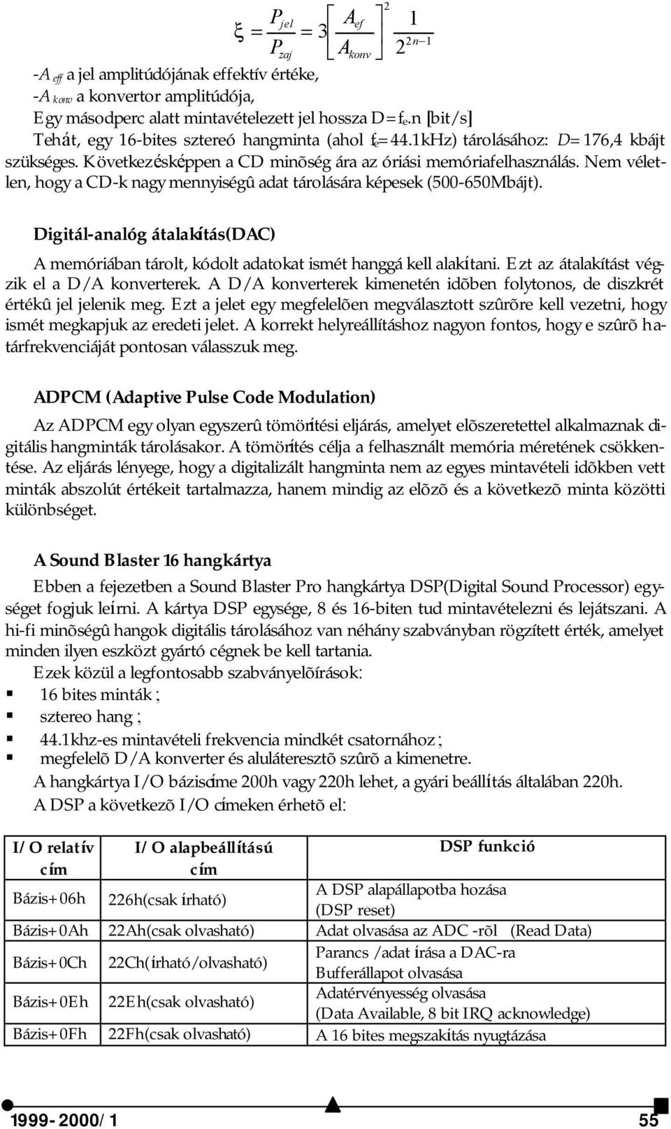 Nem véletlen, hogy a CD-k nagy mennyiségû adat tárolására képesek (500-650Mbájt). Digitál-analóg átalakítás(dac) A memóriában tárolt, kódolt adatokat ismét hanggá kell alakítani.