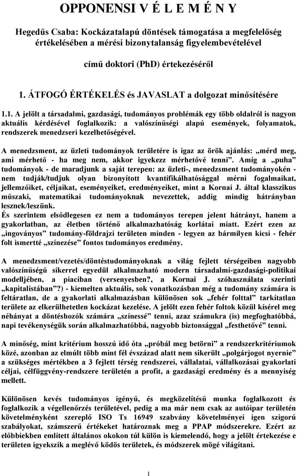 1. A jelölt a társadalmi, gazdasági, tudományos problémák egy több oldalról is nagyon aktuális kérdésével foglalkozik: a valószínűségi alapú események, folyamatok, rendszerek menedzseri