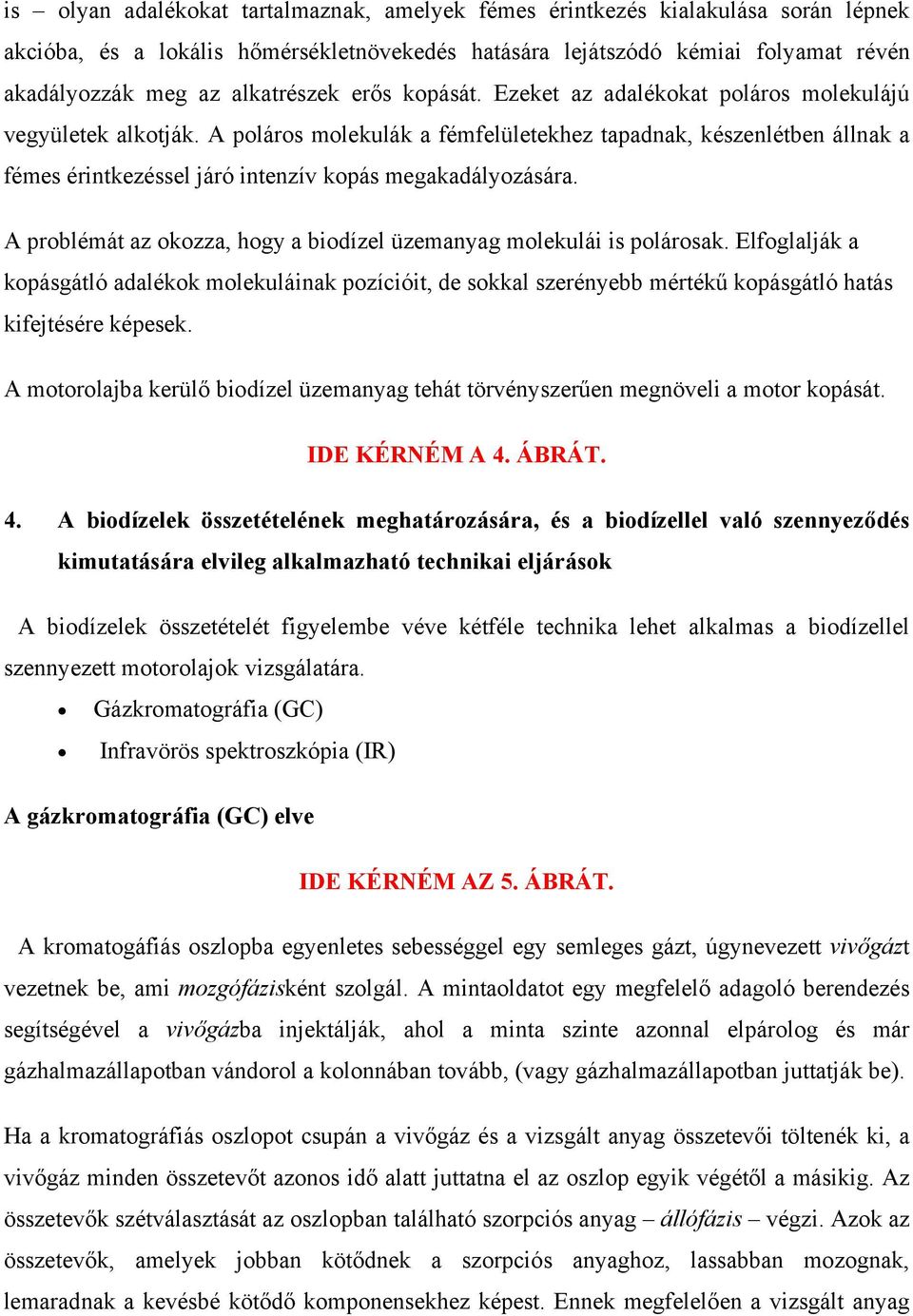 A poláros molekulák a fémfelületekhez tapadnak, készenlétben állnak a fémes érintkezéssel járó intenzív kopás megakadályozására.