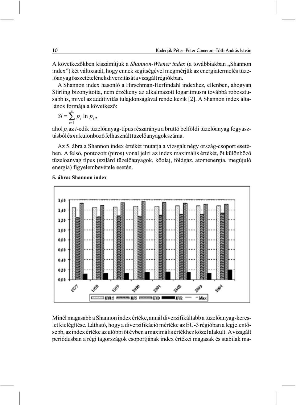 A Shannon index hasonló a Hirschman-Herfindahl indexhez, ellenben, ahogyan Stirling bizonyította, nem érzékeny az alkalmazott logaritmusra továbbá robosztusabb is, mivel az additivitás