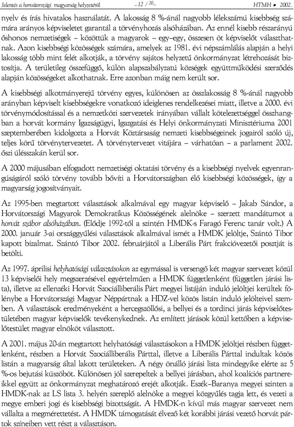 Az ennél kisebb részarányú őshonos nemzetiségek közöttük a magyarok egy egy, összesen öt képviselőt választhatnak. Azon kisebbségi közösségek számára, amelyek az 1981.