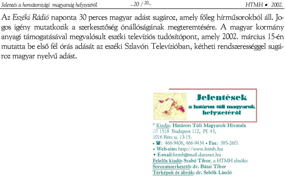 március 15-én mutatta be első fél órás adását az eszéki Szlavón Televízióban, kétheti rendszerességgel sugároz magyar nyelvű adást.