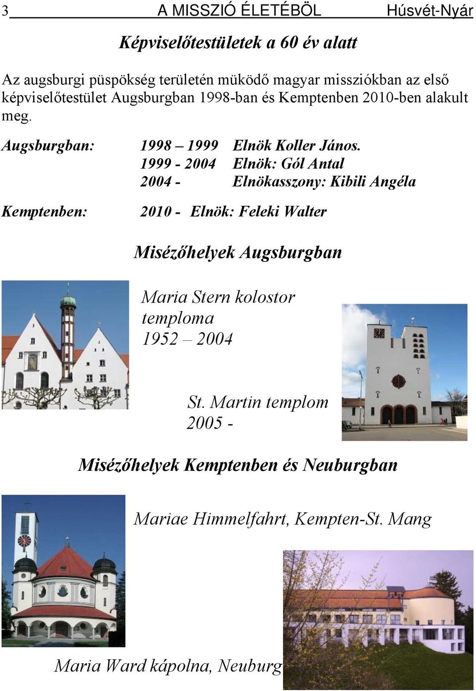 1999-2004 Elnök: Gól Antal 2004 - Elnökasszony: Kibili Angéla 2010 - Elnök: Feleki Walter Misézőhelyek Augsburgban Maria Stern kolostor