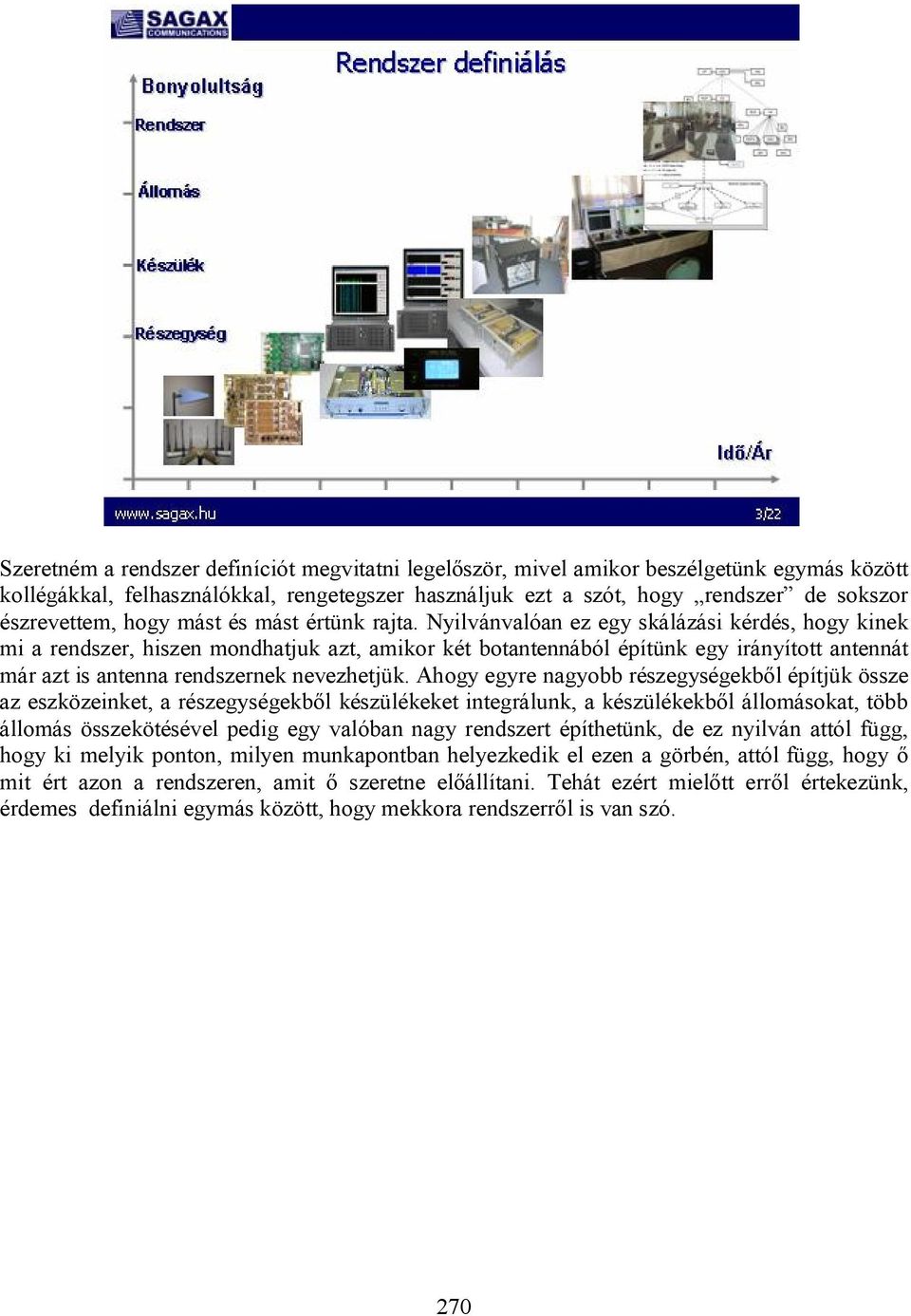 Nyilvánvalóan ez egy skálázási kérdés, hogy kinek mi a rendszer, hiszen mondhatjuk azt, amikor két botantennából építünk egy irányított antennát már azt is antenna rendszernek nevezhetjük.