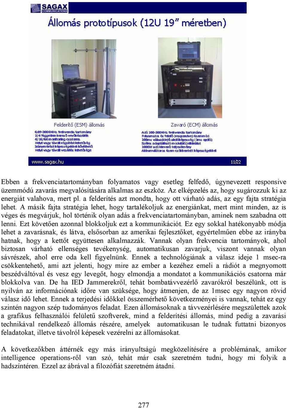 A másik fajta stratégia lehet, hogy tartalékoljuk az energiánkat, mert mint minden, az is véges és megvárjuk, hol történik olyan adás a frekvenciatartományban, aminek nem szabadna ott lenni.