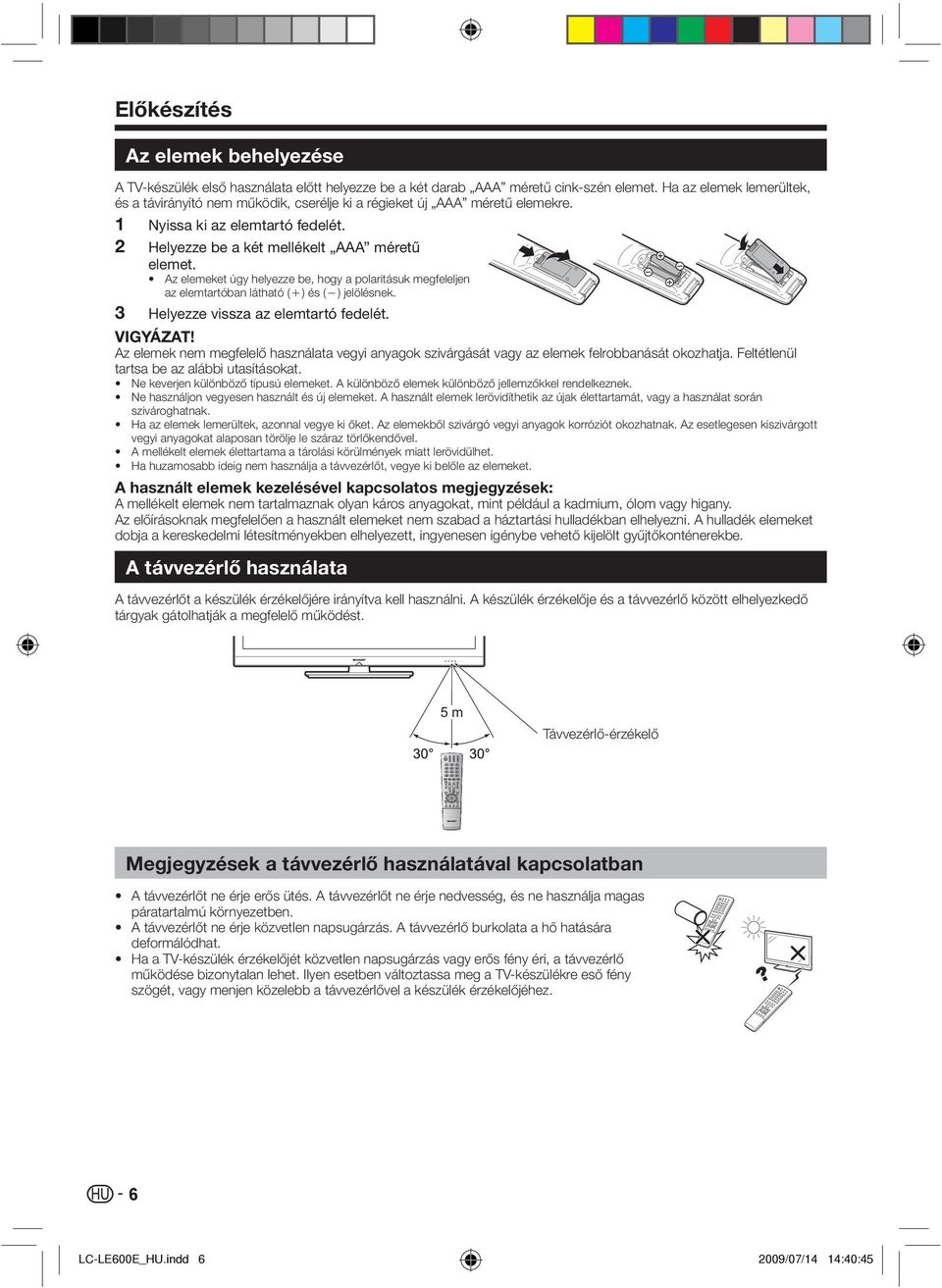 Az elemeket úgy helyezze be, hogy a polaritásuk megfeleljen az elemtartóban látható (e) és (f) jelölésnek. 3 Helyezze vissza az elemtartó fedelét. VIGYÁZAT!