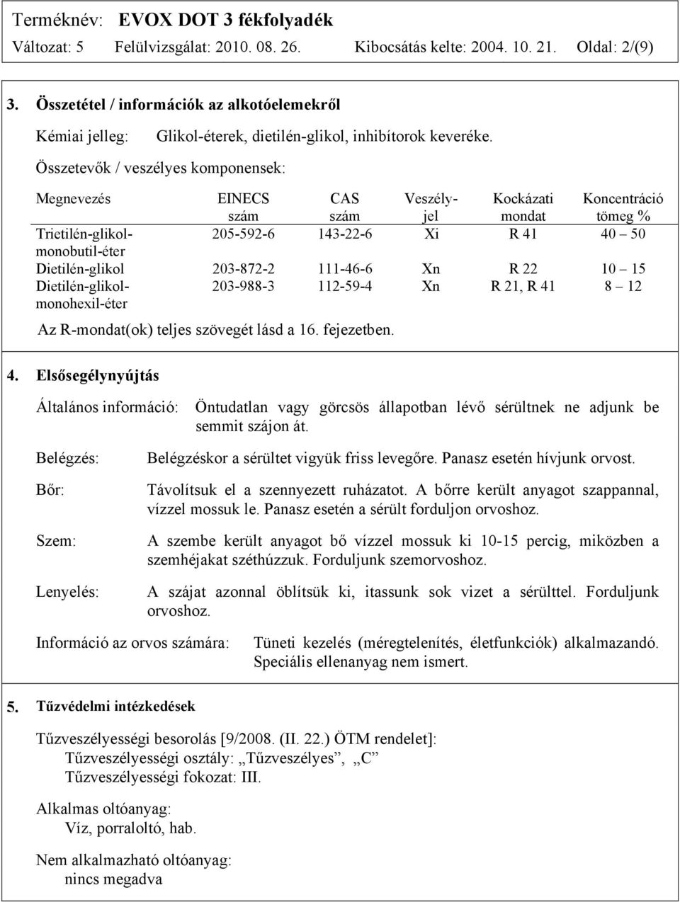 Összetevők / veszélyes komponensek: Megnevezés EINECS szám CAS szám Veszélyjel Kockázati mondat Koncentráció tömeg % Trietilén-glikolmonobutil-éter 205-592-6 143-22-6 Xi R 41 40 50 Dietilén-glikol