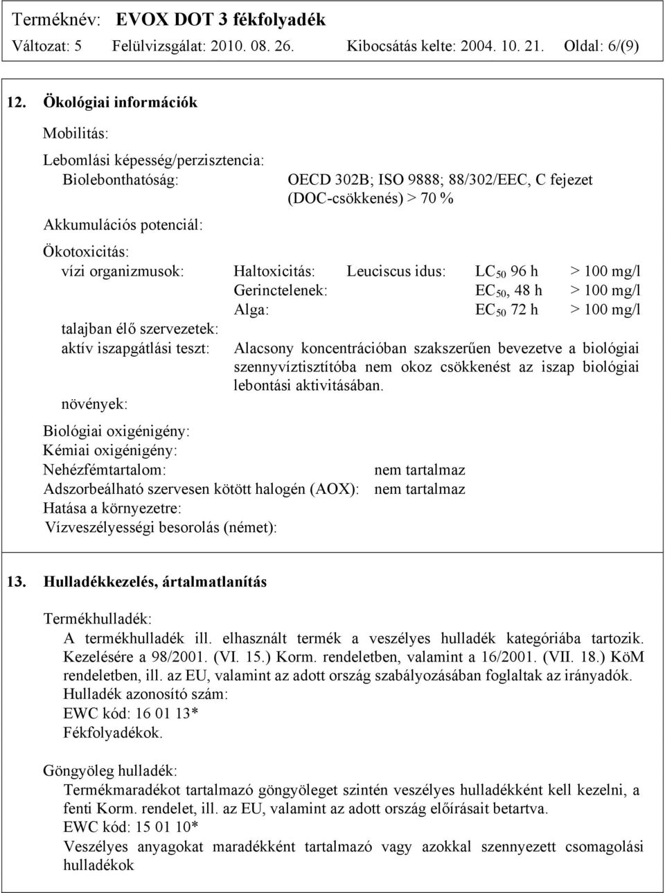 organizmusok: Haltoxicitás: Leuciscus idus: LC 50 96 h > 100 mg/l Gerinctelenek: EC 50, 48 h > 100 mg/l Alga: EC 50 72 h > 100 mg/l talajban élő szervezetek: aktív iszapgátlási teszt: növények: