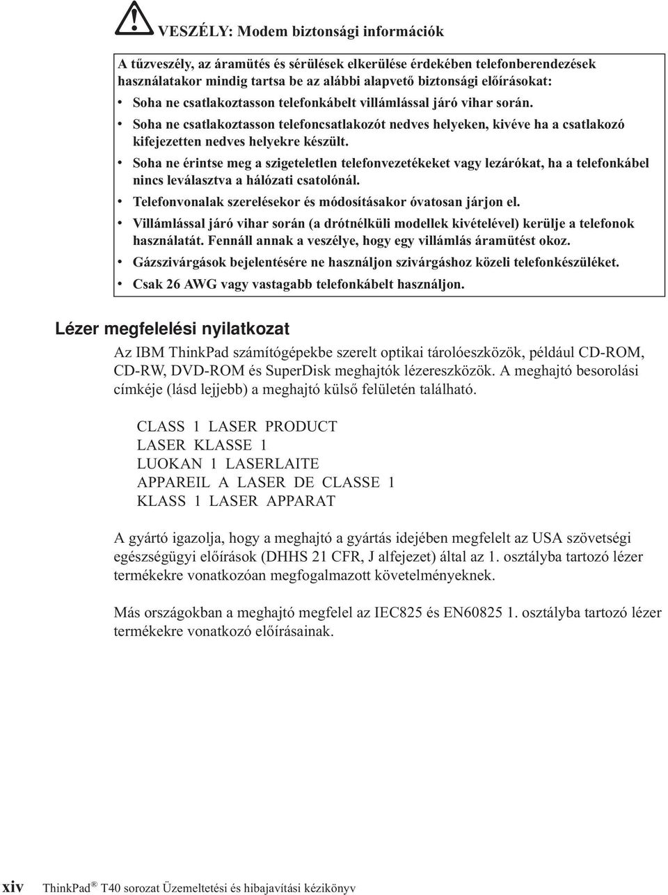 v Soha ne érintse meg a szigeteletlen telefonvezetékeket vagy lezárókat, ha a telefonkábel nincs leválasztva a hálózati csatolónál. v Telefonvonalak szerelésekor és módosításakor óvatosan járjon el.