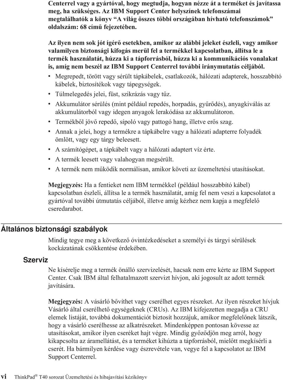 Az ilyen nem sok jót ígérő esetekben, amikor az alábbi jeleket észleli, vagy amikor valamilyen biztonsági kifogás merül fel a termékkel kapcsolatban, állítsa le a termék használatát, húzza ki a