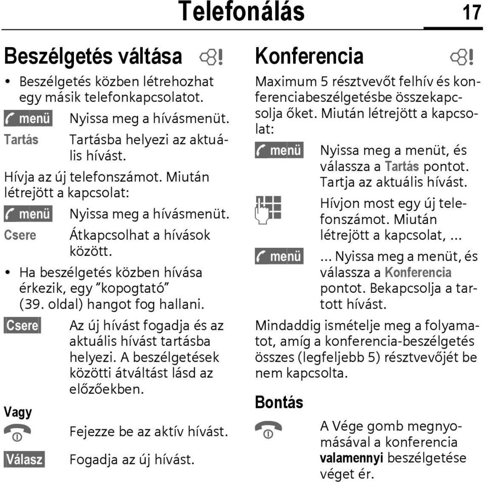 Csere Vagy B Válasz Az új hívást fogadja és az aktuális hívást tartásba helyezi. A beszélgetések közötti átváltást lásd az előzőekben. Fejezze be az aktív hívást. Fogadja az új hívást.