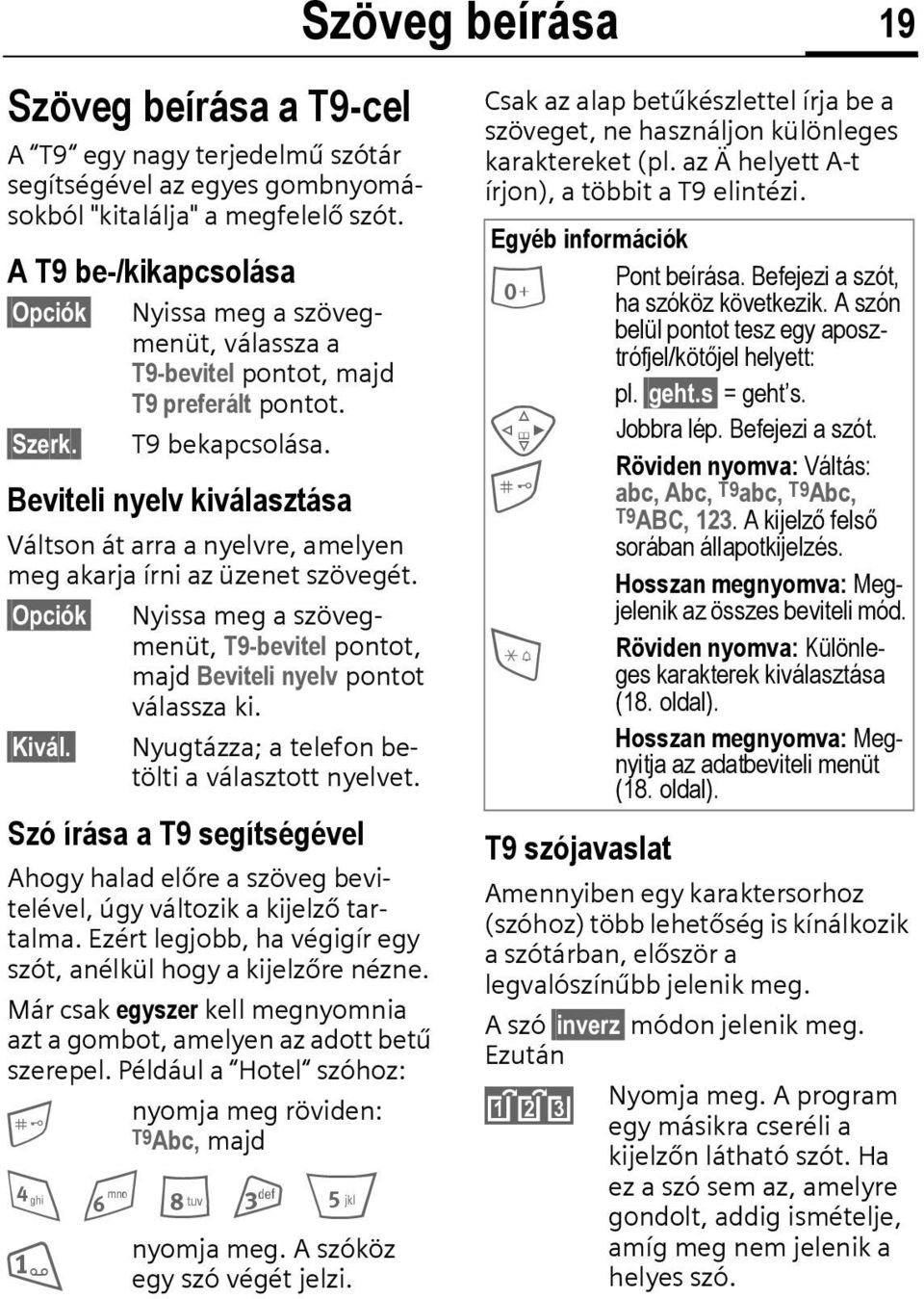 Beviteli nyelv kiválasztása Váltson át arra a nyelvre, amelyen meg akarja írni az üzenet szövegét. Opciók Kivál. Nyissa meg a szövegmenüt, T9-bevitel pontot, majd Beviteli nyelv pontot válassza ki.