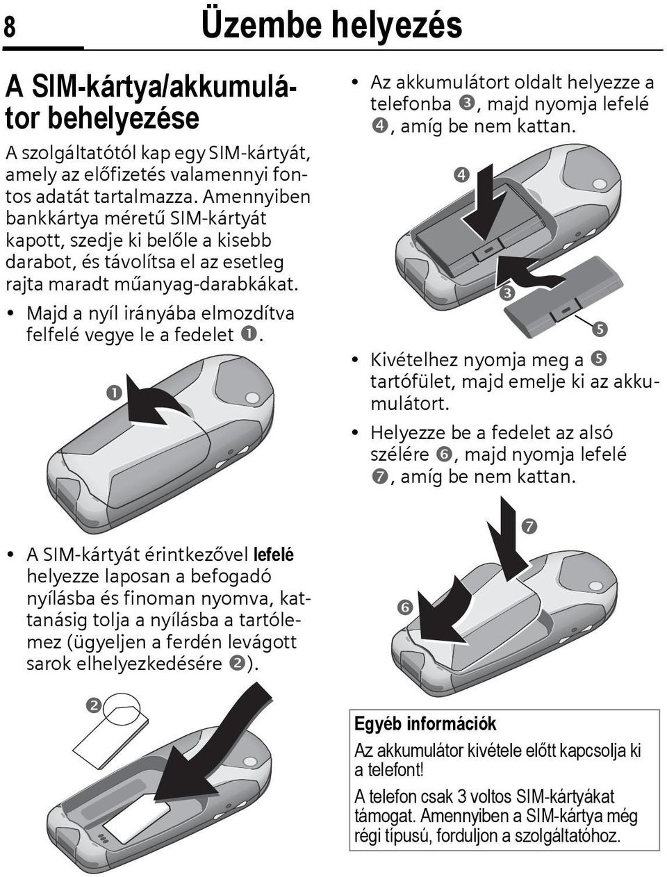 Majd a nyíl irányába elmozdítva felfelé vegye le a fedelet. Üzembe helyezés Az akkumulátort oldalt helyezze a telefonba, majd nyomja lefelé, amíg be nem kattan.