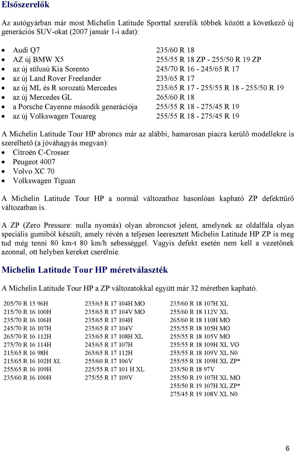 18 a Porsche Cayenne második generációja 255/55 R 18-275/45 R 19 az új Volkswagen Touareg 255/55 R 18-275/45 R 19 A Michelin Latitude Tour HP abroncs már az alábbi, hamarosan piacra kerülő modellekre