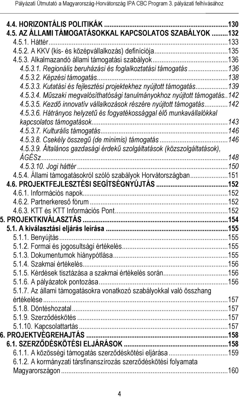 .142 4.5.3.5. Kezdő innovatív vállalkozások részére nyújtott támogatás...142 4.5.3.6. Hátrányos helyzetű és fogyatékossággal élő munkavállalókkal kapcsolatos támogatások...143 4.5.3.7.