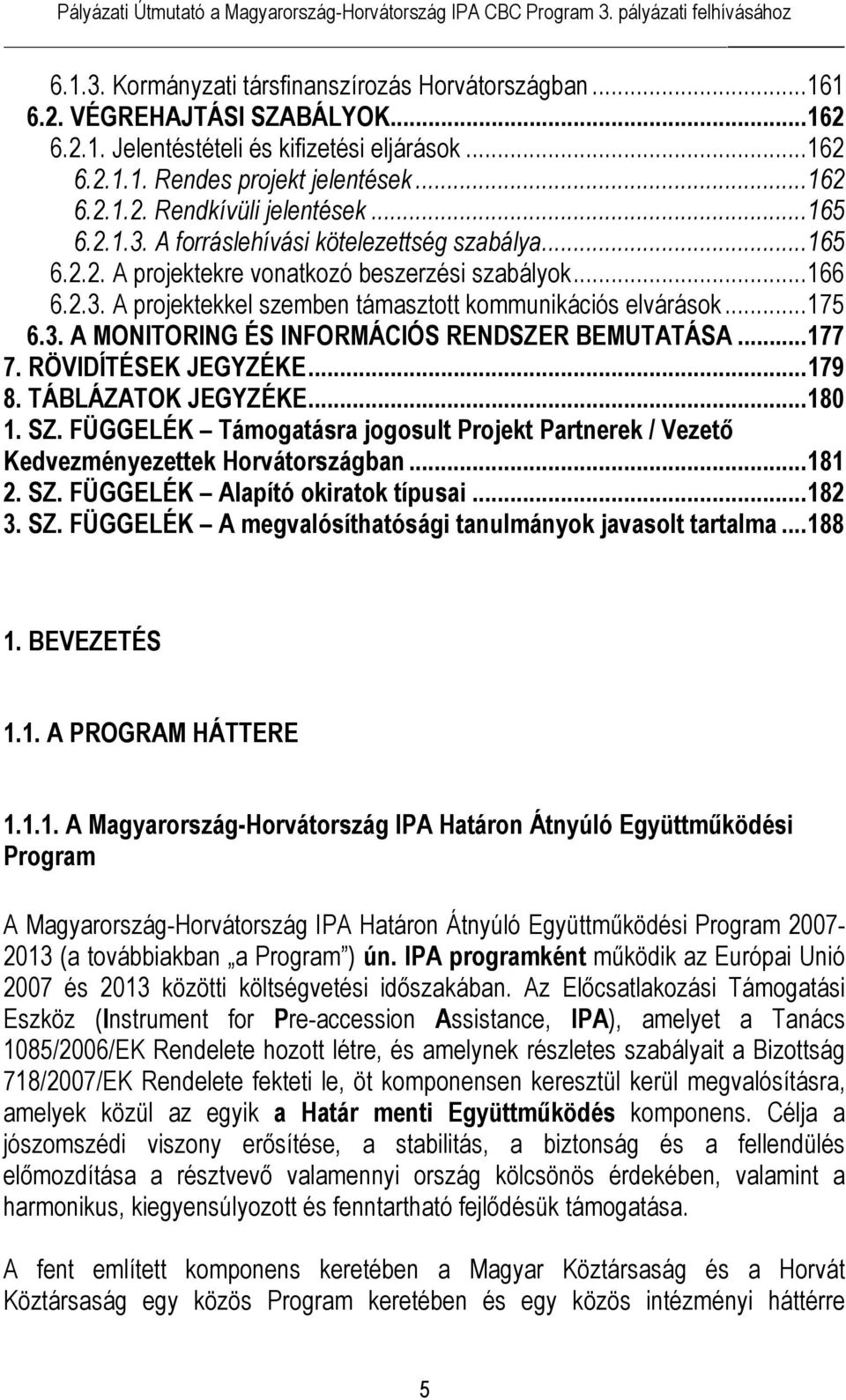 ..177 7. RÖVIDÍTÉSEK JEGYZÉKE...179 8. TÁBLÁZATOK JEGYZÉKE...180 1. SZ. FÜGGELÉK Támogatásra jogosult Projekt Partnerek / Vezető Kedvezményezettek Horvátországban...181 2. SZ. FÜGGELÉK Alapító okiratok típusai.