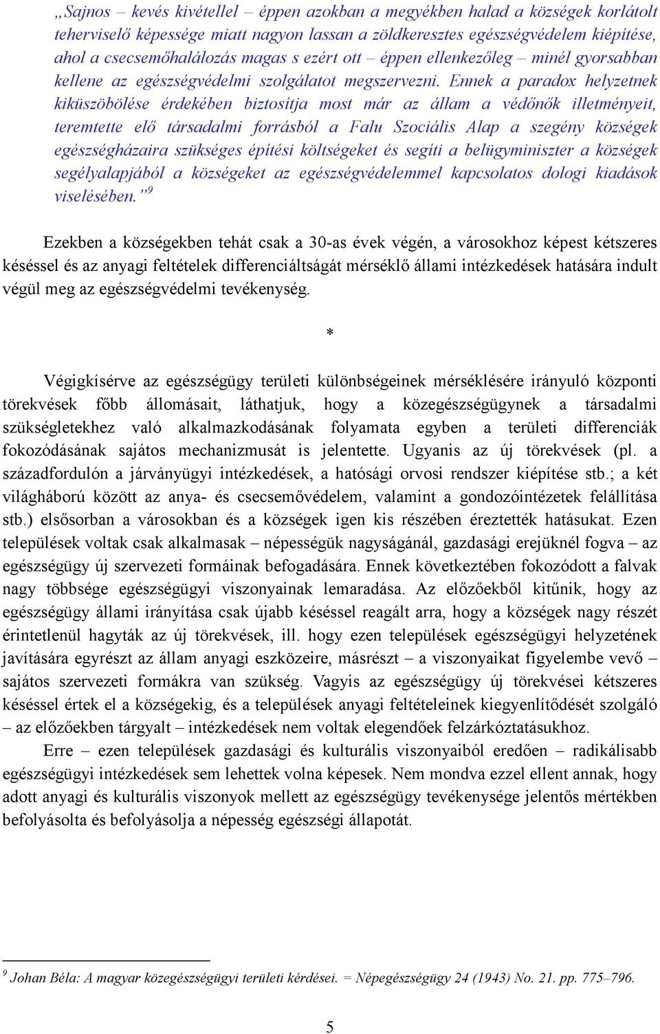 Ennek a paradox helyzetnek kiküszöbölése érdekében biztosítja most már az állam a védınık illetményeit, teremtette elı társadalmi forrásból a Falu Szociális Alap a szegény községek egészségházaira