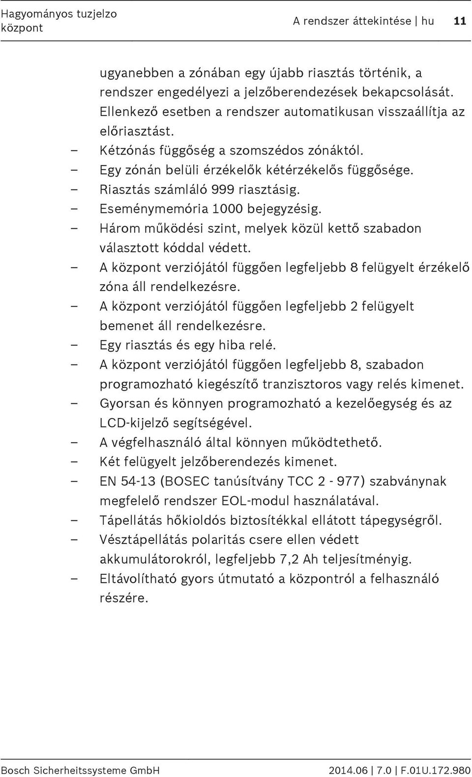 Eseménymemória 000 bejegyzésig. Három működési szint, melyek közül kettő szabadon választott kóddal védett. A verziójától függően legfeljebb 8 felügyelt érzékelő zóna áll rendelkezésre.