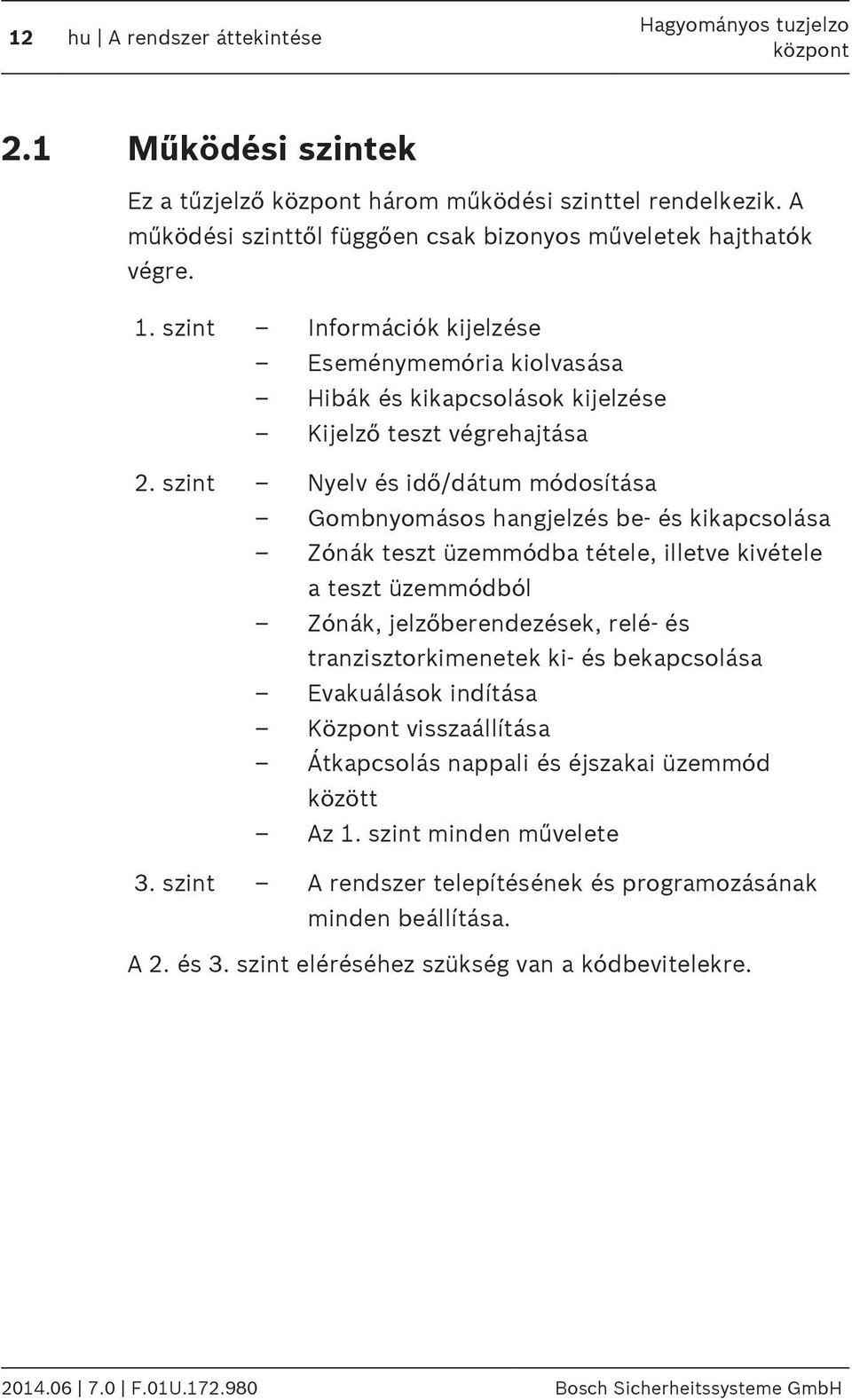 szint Nyelv és idő/dátum módosítása Gombnyomásos hangjelzés be- és kikapcsolása Zónák teszt üzemmódba tétele, illetve kivétele a teszt üzemmódból Zónák, jelzőberendezések, relé- és