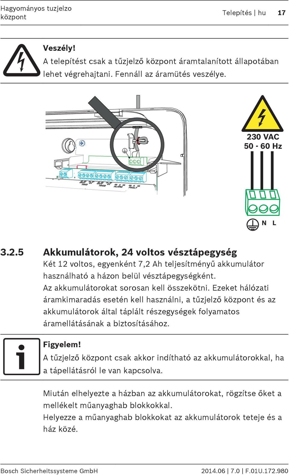 Az akkumulátorokat sorosan kell összekötni. Ezeket hálózati áramkimaradás esetén kell használni, a tűzjelző és az akkumulátorok által táplált részegységek folyamatos áramellátásának a biztosításához.