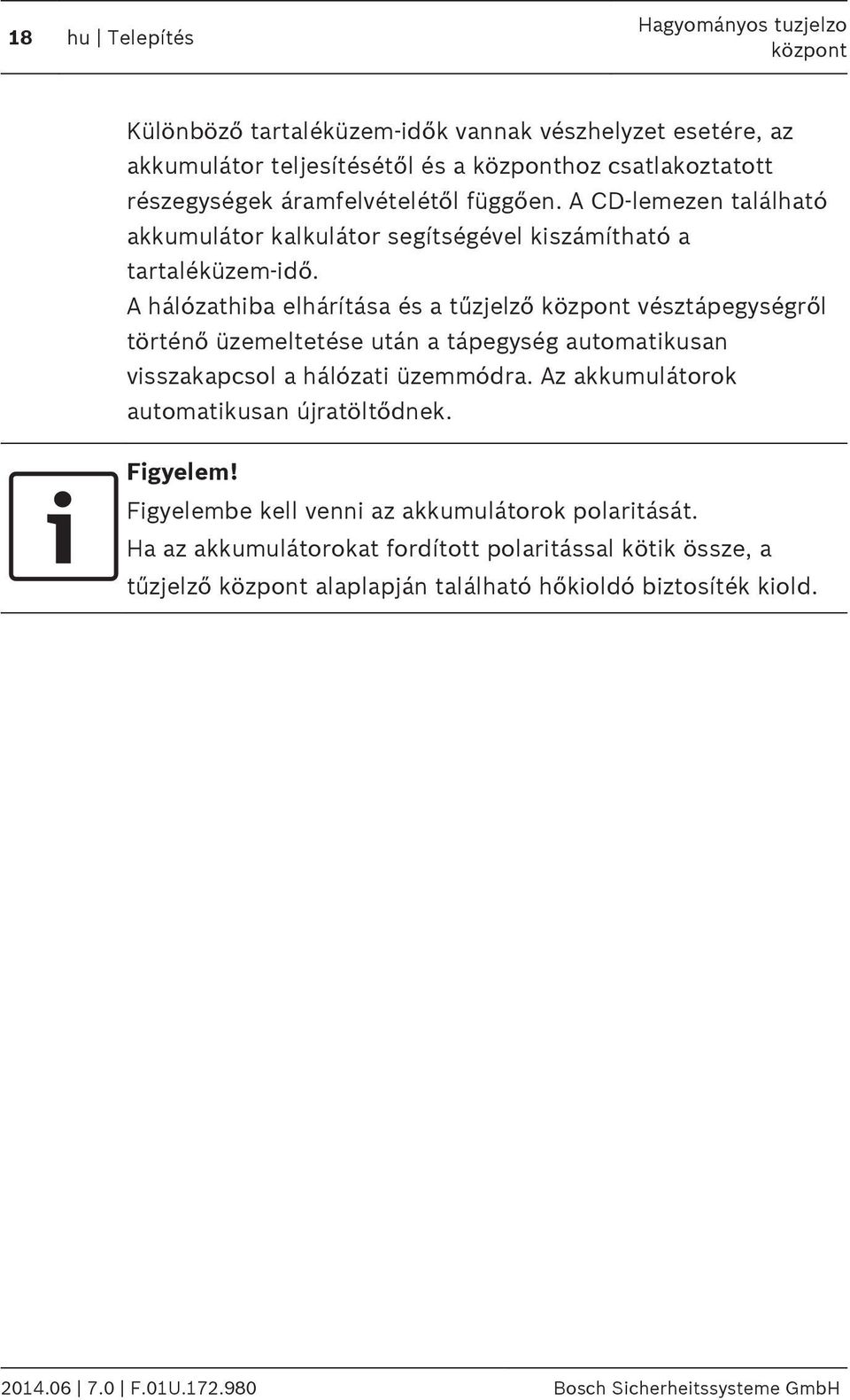 A hálózathiba elhárítása és a tűzjelző vésztápegységről történő üzemeltetése után a tápegység automatikusan visszakapcsol a hálózati üzemmódra.