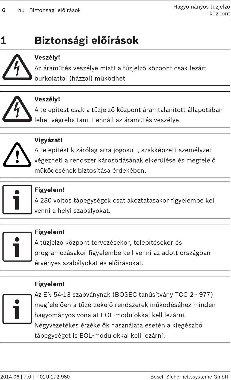 A 230 voltos tápegységek csatlakoztatásakor figyelembe kell venni a helyi szabályokat.