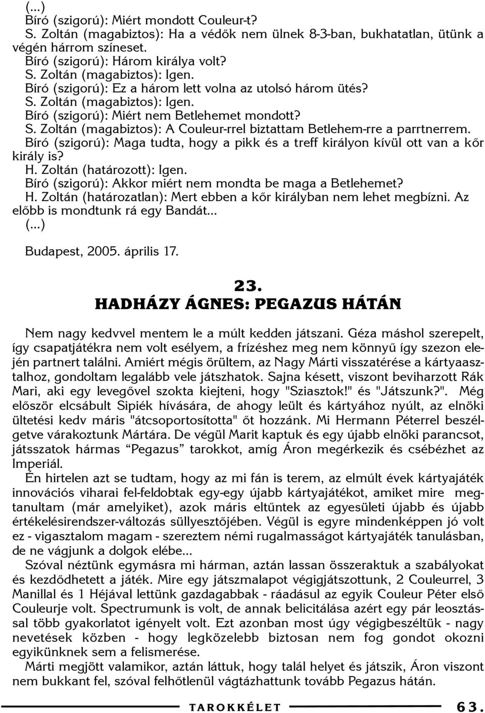 Bíró (szigorú): Maga tudta, hogy a pikk és a treff királyon kívül ott van a kõr király is? H. Zoltán (határozott): Igen. Bíró (szigorú): Akkor miért nem mondta be maga a Betlehemet? H. Zoltán (határozatlan): Mert ebben a kõr királyban nem lehet megbízni.