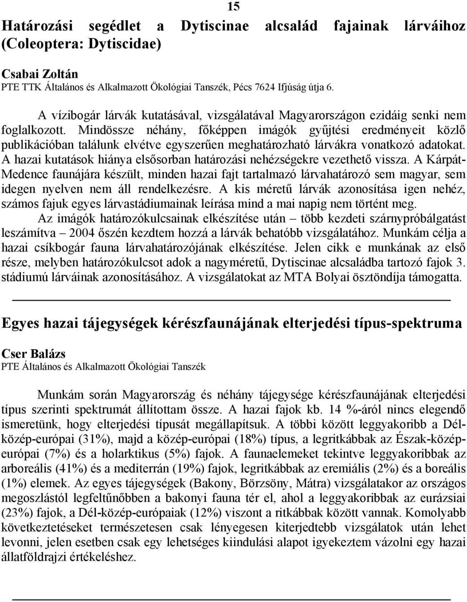 Mindössze néhány, főképpen imágók gyűjtési eredményeit közlő publikációban találunk elvétve egyszerűen meghatározható lárvákra vonatkozó adatokat.