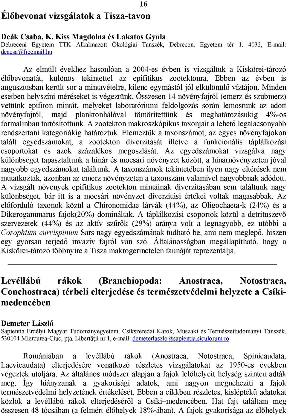 Ebben az évben is augusztusban került sor a mintavételre, kilenc egymástól jól elkülönülő víztájon. Minden esetben helyszíni méréseket is végeztünk.