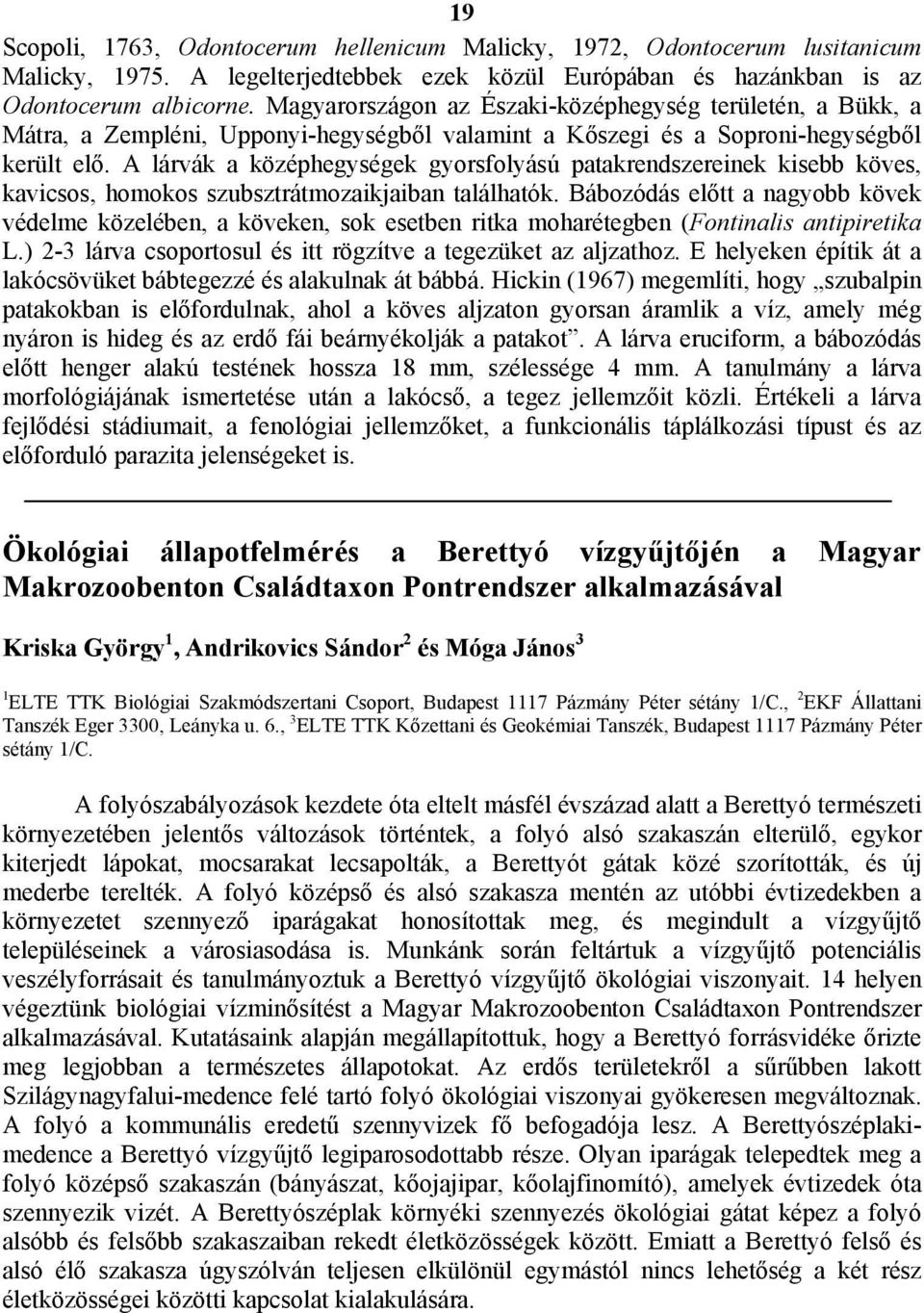 A lárvák a középhegységek gyorsfolyású patakrendszereinek kisebb köves, kavicsos, homokos szubsztrátmozaikjaiban találhatók.