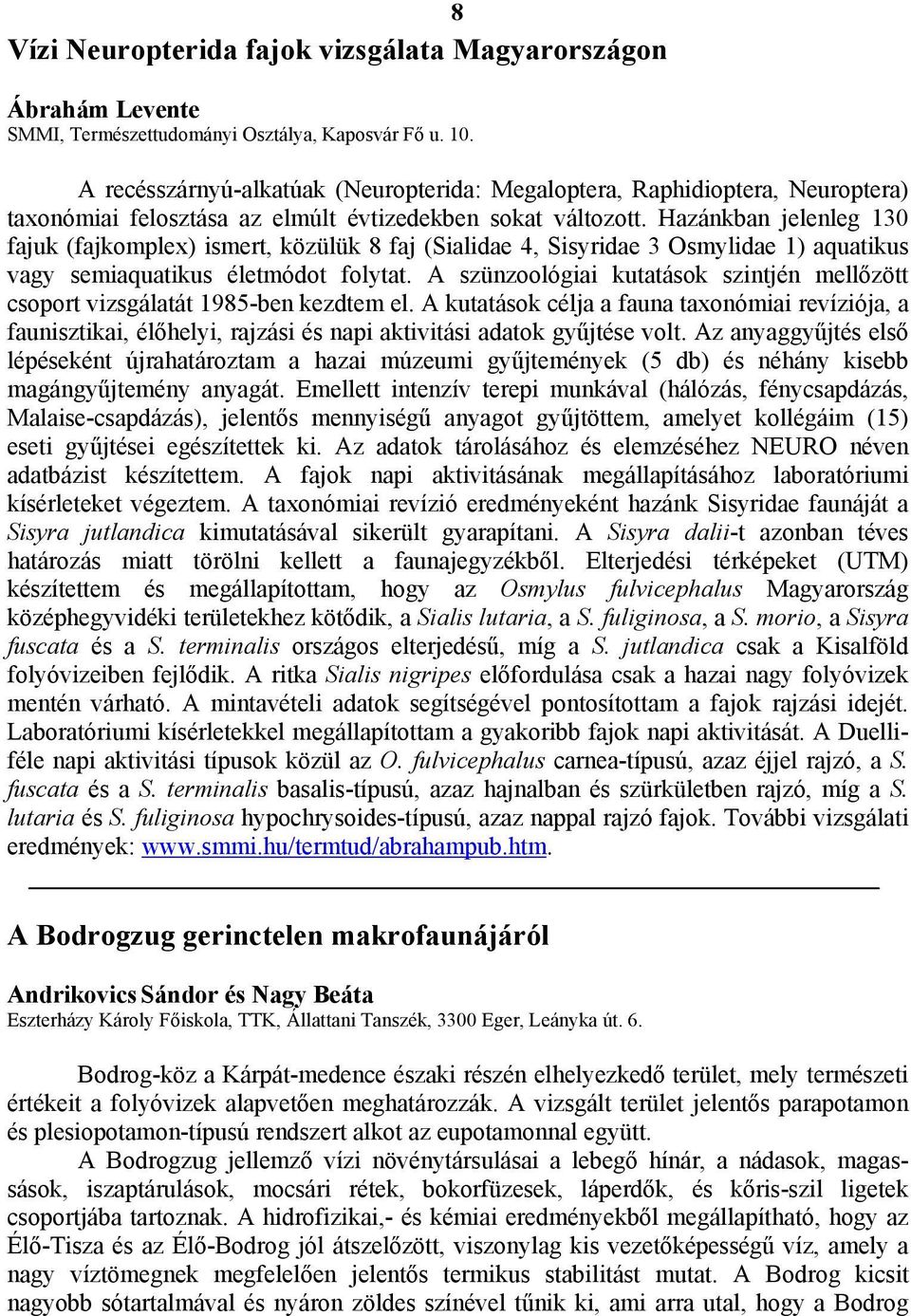 Hazánkban jelenleg 130 fajuk (fajkomplex) ismert, közülük 8 faj (Sialidae 4, Sisyridae 3 Osmylidae 1) aquatikus vagy semiaquatikus életmódot folytat.