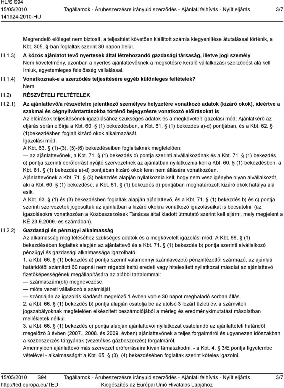 A közös ajánlatot tevő nyertesek által létrehozandó gazdasági társaság, illetve jogi személy követelmény, azonban a nyertes ajánlattevőknek a megkötésre kerülő vállalkozási szerződést alá kell