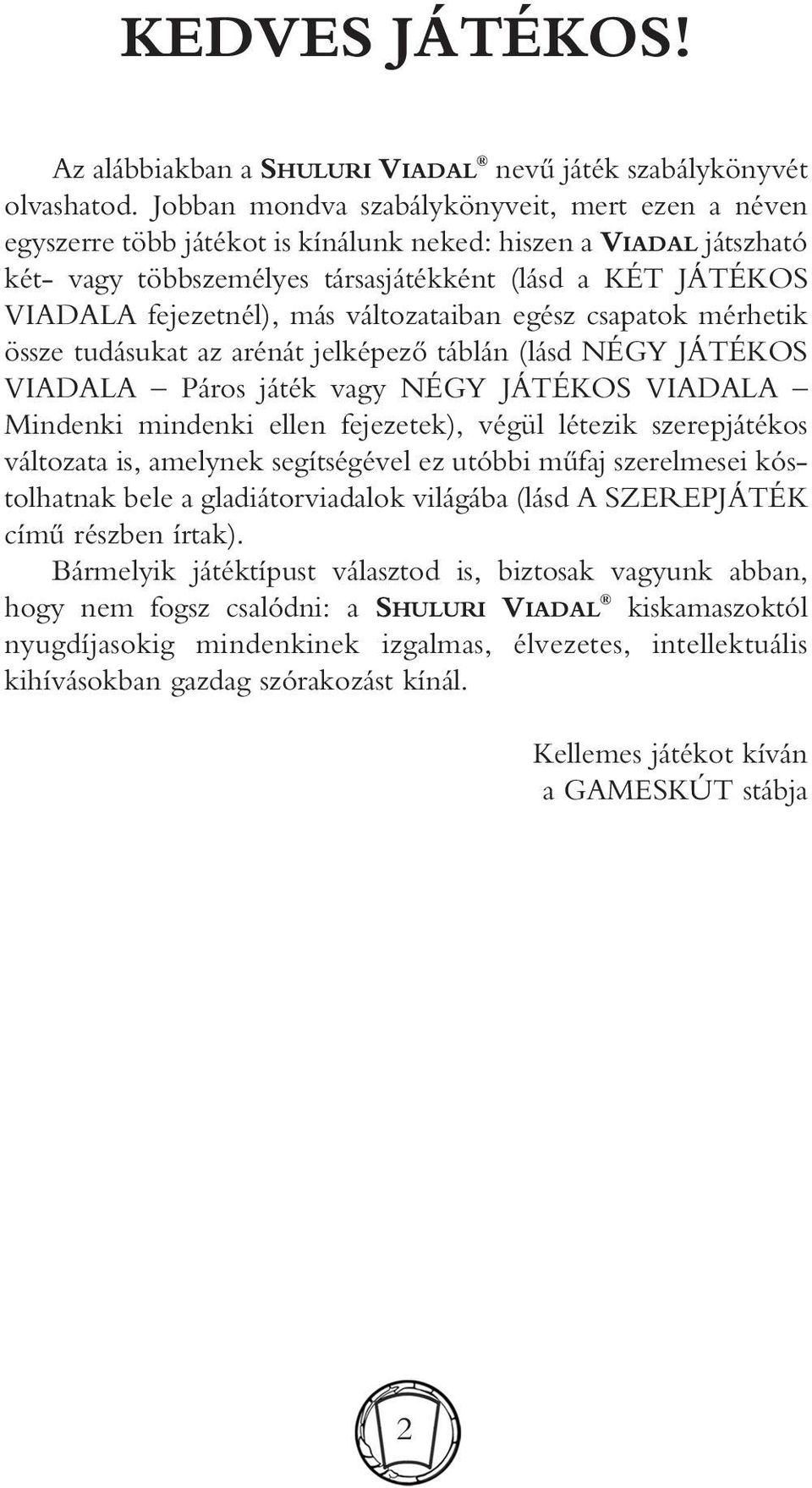 más változataiban egész csapatok mérhetik össze tudásukat az arénát jelképezô táblán (lásd NÉGY JÁTÉKOS VIADALA Páros játék vagy NÉGY JÁTÉKOS VIADALA Mindenki mindenki ellen fejezetek), végül létezik