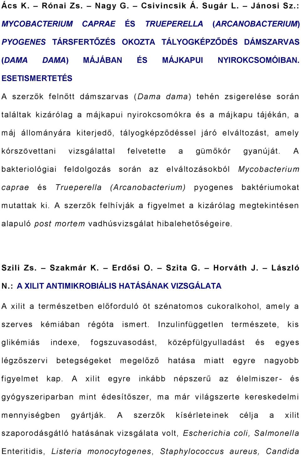 ESETISMERTETÉS A szerzők felnőtt dámszarvas (Dama dama) tehén zsigerelése során találtak kizárólag a májkapui nyirokcsomókra és a májkapu tájékán, a máj állományára kiterjedő, tályogképződéssel járó