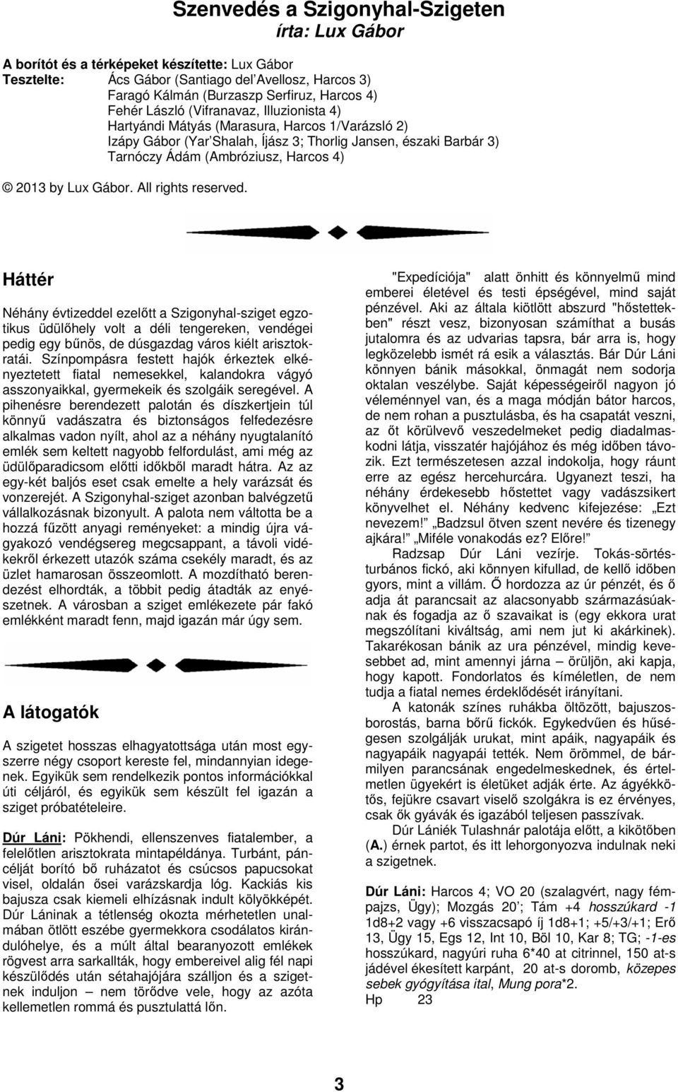 by Lux Gábor. All rights reserved. Háttér Néhány évtizeddel ezelőtt a Szigonyhal-sziget egzotikus üdülőhely volt a déli tengereken, vendégei pedig egy bűnös, de dúsgazdag város kiélt arisztokratái.