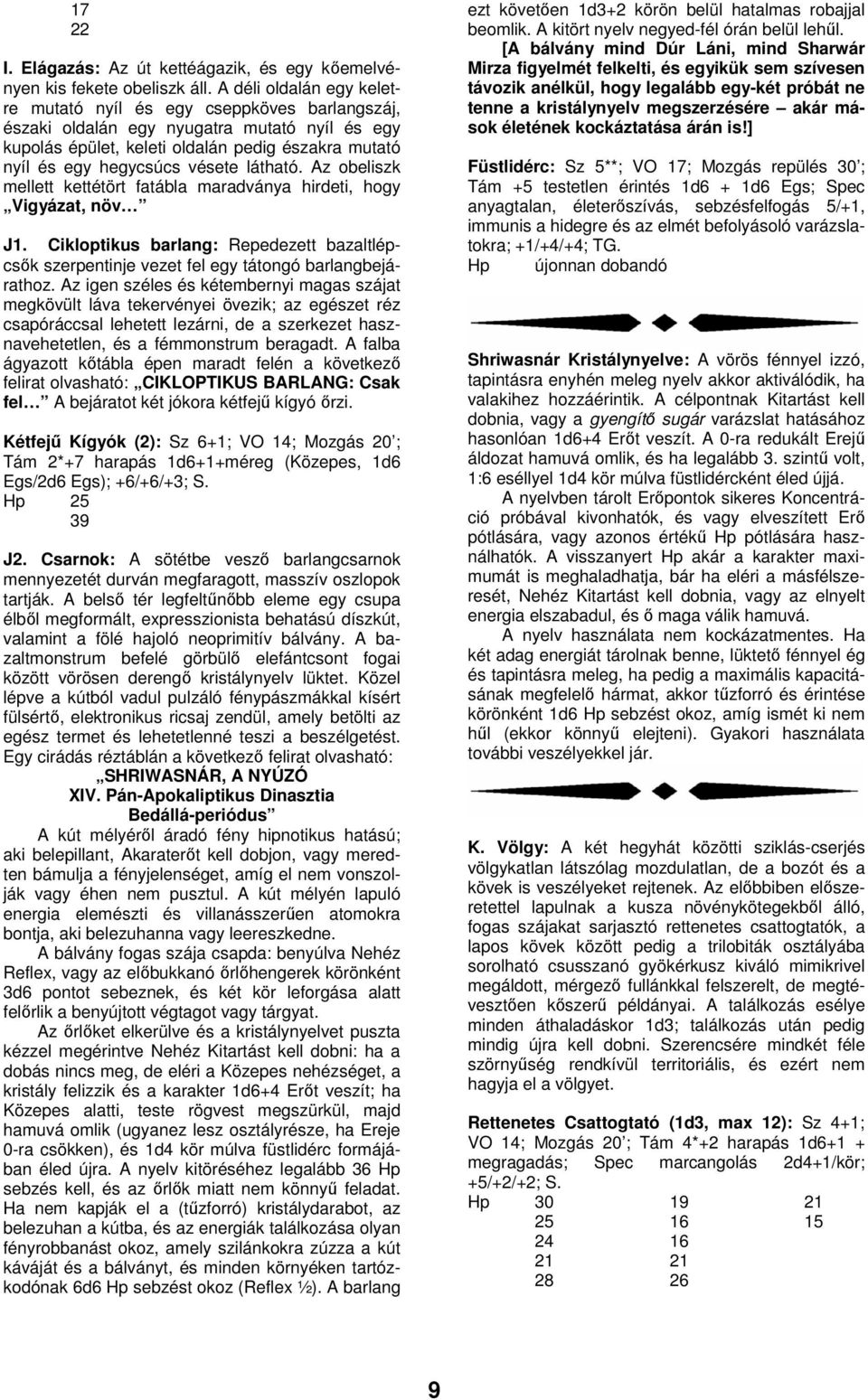 látható. Az obeliszk mellett kettétört fatábla maradványa hirdeti, hogy Vigyázat, növ J1. Cikloptikus barlang: Repedezett bazaltlépcsők szerpentinje vezet fel egy tátongó barlangbejárathoz.