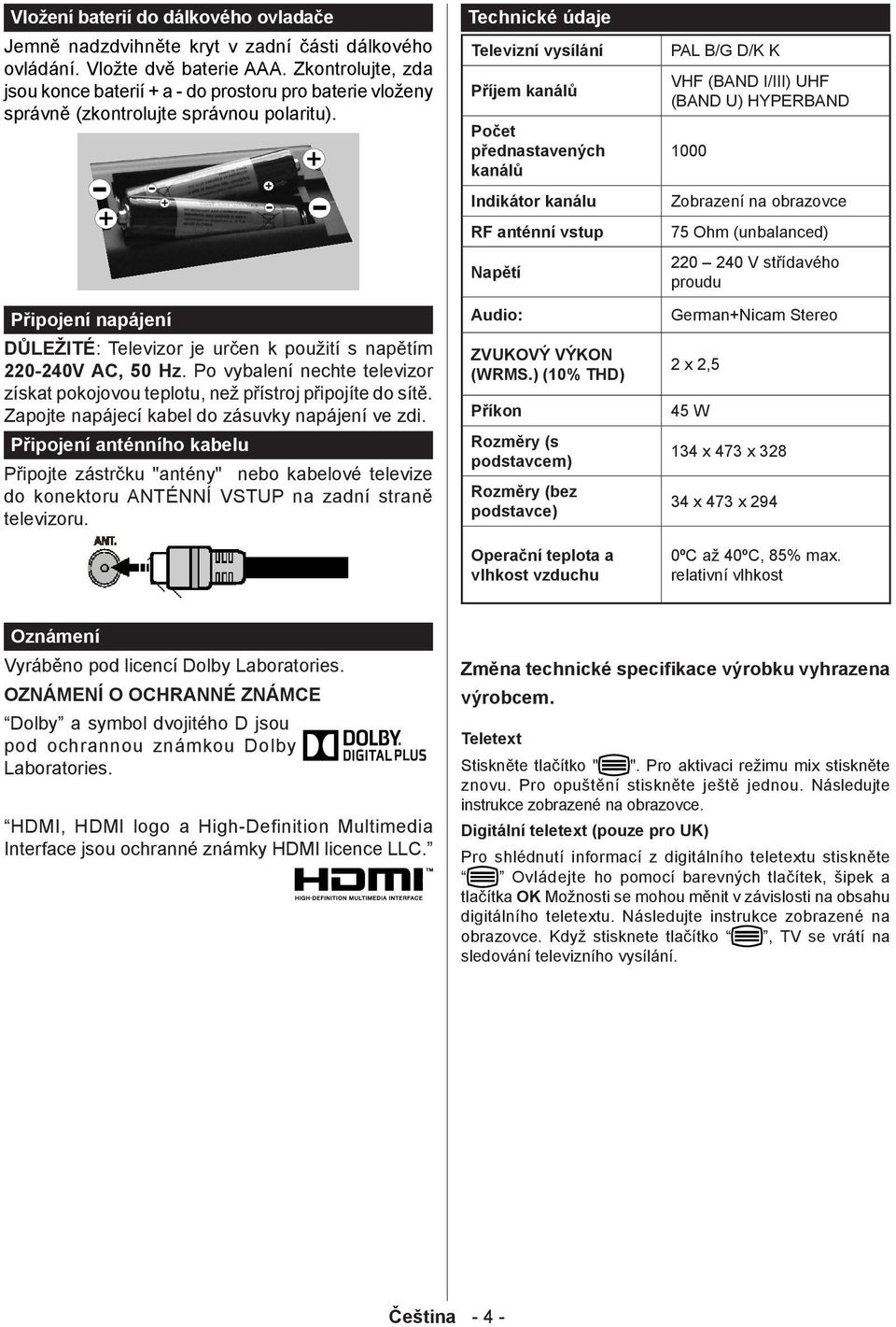 Připojení napájení DŮLEŽITÉ: Televizor je určen k použití s napětím 220-240V AC, 50 Hz. Po vybalení nechte televizor získat pokojovou teplotu, než přístroj připojíte do sítě.