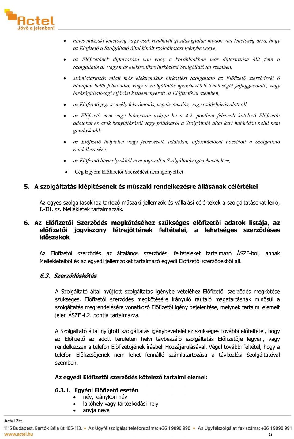 szerződését 6 hónapon belül felmondta, vagy a szolgáltatás igénybevételi lehetőségét felfüggesztette, vagy bírósági/hatósági eljárást kezdeményezett az Előfizetővel szemben, az Előfizető jogi személy