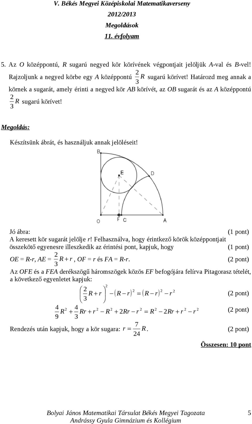 Jó ábra: A keresett kör sugarát jelölje r! Felhasználva, hogy érintkező körök középpontjait összekötő egyenesre illeszkedik az érintési pont, kapjuk, hogy OE = R-r, AE = R + r, OF = r és FA = R-r.